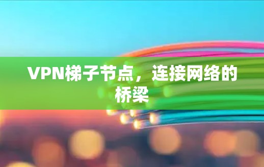 VPN梯子节点,连接网络的桥梁 VPN梯子节点,连接网络的桥梁