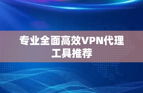 专业全面高效VPN代理工具推荐