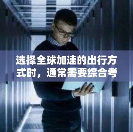 选择全球加速的出行方式时，通常需要综合考虑时间和费用、航班的舒适度以及中途的交通安排。以下是一些常见的加速方式和建议