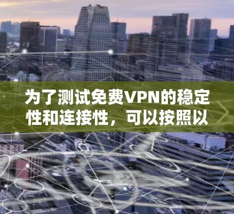 为了测试免费VPN的稳定性和连接性，可以按照以下步骤进行