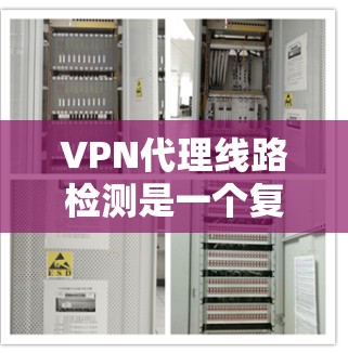 VPN代理线路检测是一个复杂但重要的任务，涉及多个步骤和工具的应用。以下是对VPN代理线路检测的详细指南