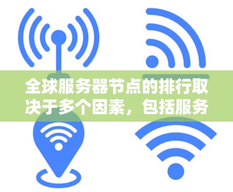 全球服务器节点的排行取决于多个因素，包括服务器类型、服务器数量、服务器连接方式、网络连接延迟、资源利用率、负载均衡等。以下是一些影响服务器节点排行的因素