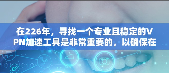 在226年，寻找一个专业且稳定的VPN加速工具是非常重要的，以确保在安全和效率上的双重保障。以下是一些推荐的工具，综合考虑其配置、性能、安全性、风险管理和自动化配置等方面