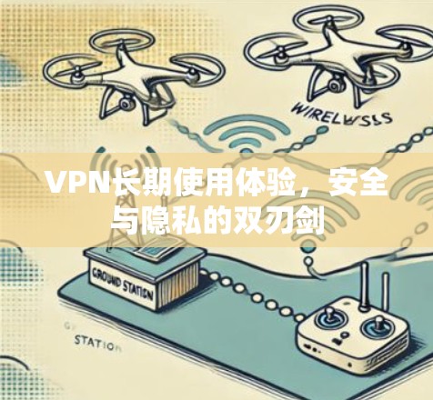 VPN长期使用体验，安全与隐私的双刃剑