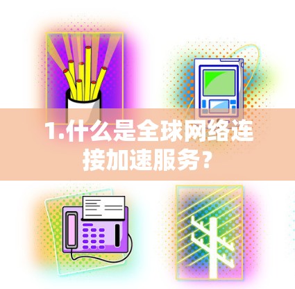1.什么是全球网络连接加速服务？