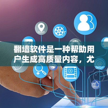 翻墙软件是一种帮助用户生成高质量内容，尤其是博客、文章和视频内容的软件。它通过自动化和算法推荐，帮助用户快速生成符合关键词和SEO优化的标题、描述和内容