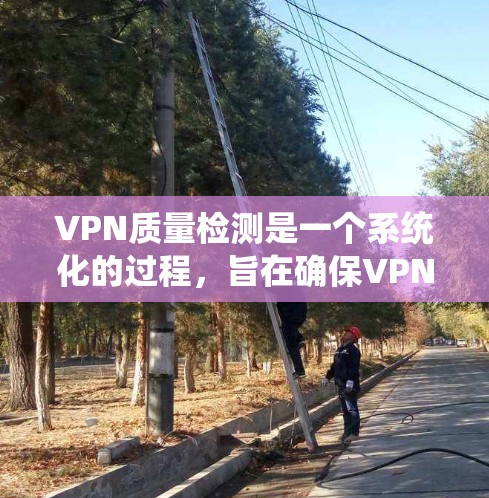 VPN质量检测是一个系统化的过程，旨在确保VPN网络的可靠性和安全性。以下是一个详细且结构化的质量检测方法