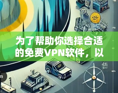 为了帮助你选择合适的免费VPN软件，以下是基于你提供的信息的建议