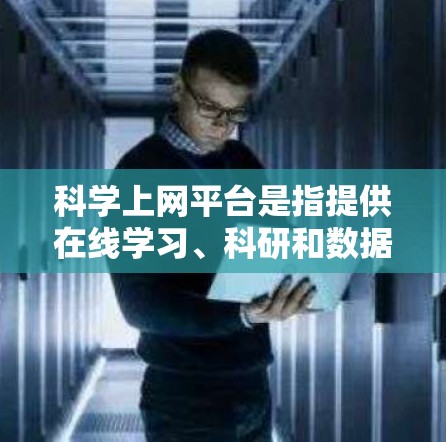 科学上网平台是指提供在线学习、科研和数据分析的综合工具，广泛应用于科学教育和研究领域。以下是对科学上网平台的详细介绍