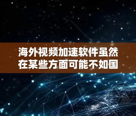 海外视频加速软件虽然在某些方面可能不如国内软件流畅，但在满足海外用户快速下载视频的需求时，确实是一个不错的选择。以下是一些全球知名的视频加速软件评测，供你参考