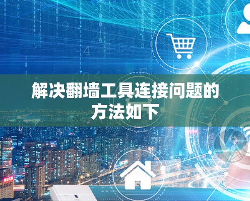 解决翻墙工具连接问题的方法如下 解决翻墙工具连接问题的方法如下
