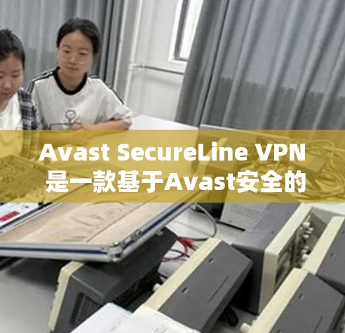 Avast SecureLine VPN 是一款基于Avast安全的VPN服务，旨在提供安全、便捷的网络代入体验。以下是关于其官网和软件下载的详细信息