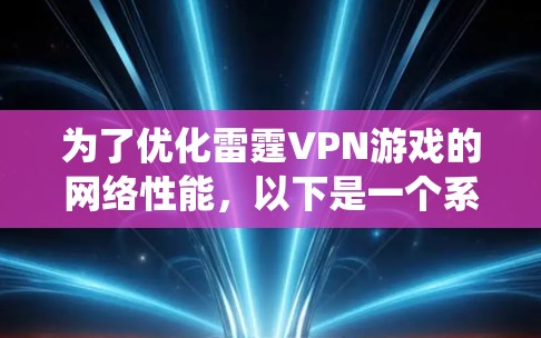 为了优化雷霆VPN游戏的网络性能，以下是一个系统化的优化方案，涵盖VPN加速、游戏设置、服务器配置和设备配置等方面