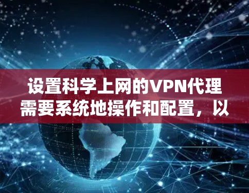 设置科学上网的VPN代理需要系统地操作和配置,以下是一个清晰的步骤指南 设置科学上网的VPN代理需要系统地操作和配置,以下是一个清晰的步骤指南