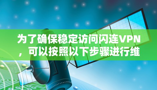 为了确保稳定访问闪连VPN,可以按照以下步骤进行维护和配置 为了确保稳定访问闪连VPN,可以按照以下步骤进行维护和配置