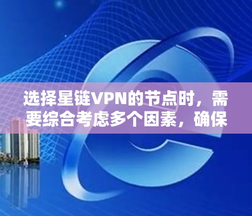 选择星链VPN的节点时，需要综合考虑多个因素，确保网络安全、性能和功能都满足需求。以下是一个结构化的选择指南