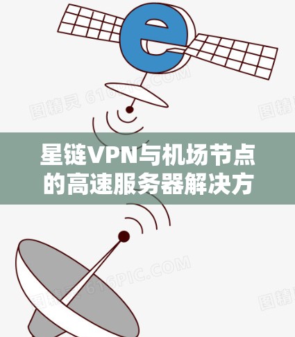 星链VPN与机场节点的高速服务器解决方案
