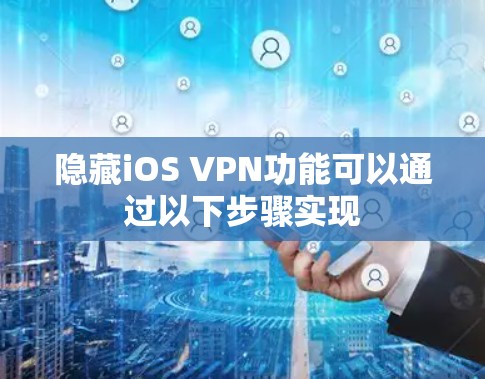 隐藏iOS VPN功能可以通过以下步骤实现 隐藏iOS VPN功能可以通过以下步骤实现