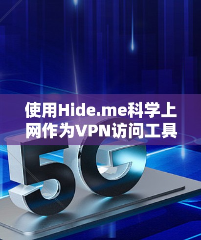 使用Hide.me科学上网作为VPN访问工具,考虑以下几点 使用Hide.me科学上网作为VPN访问工具,考虑以下几点