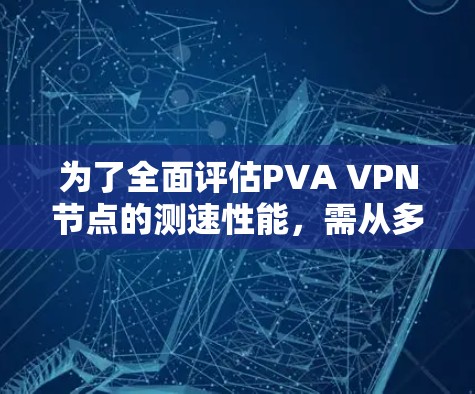 为了全面评估PVA VPN节点的测速性能,需从多个角度进行分析 为了全面评估PVA VPN节点的测速性能,需从多个角度进行分析