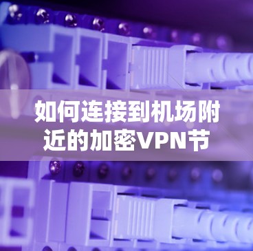 如何连接到机场附近的加密VPN节点 如何连接到机场附近的加密VPN节点
