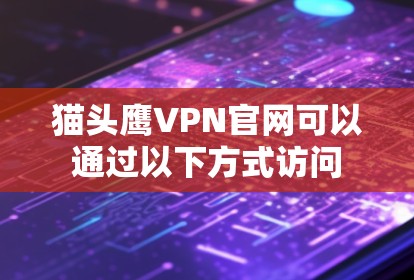 猫头鹰VPN官网可以通过以下方式访问 猫头鹰VPN官网可以通过以下方式访问