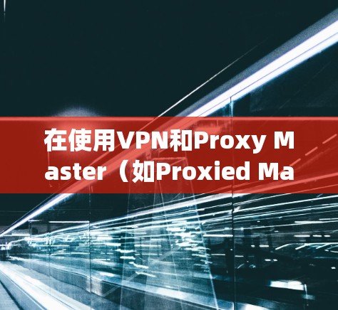 在使用VPN和Proxy Master(如Proxied Manager)在安卓手机上配置时,可以按照以下步骤进行 在使用VPN和Proxy Master(如Proxied Manager)在安卓手机上配置时,可以按照以下步骤进行