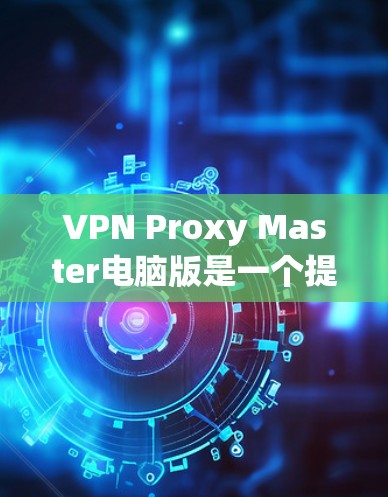 VPN Proxy Master电脑版是一个提供VPN服务的工具,旨在保护用户的信息和网络敏感性。以下是使用VPN的基本步骤和相关知识 VPN Proxy Master电脑版是一个提供VPN服务的工具,旨在保护用户的信息和网络敏感性。以下是使用VPN的基本步骤和相关知识
