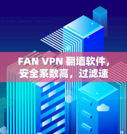 FAN VPN 翻墙软件，安全系数高，过滤速度快，梯子工具助力安全