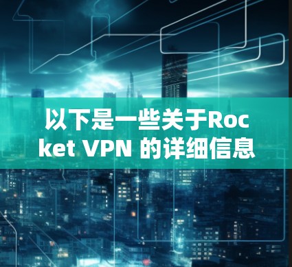 以下是一些关于Rocket VPN 的详细信息 以下是一些关于Rocket VPN 的详细信息