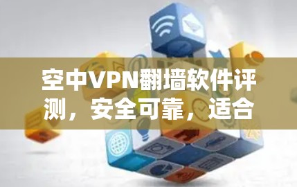 空中VPN翻墙软件评测,安全可靠,适合移动互联网 空中VPN翻墙软件评测,安全可靠,适合移动互联网