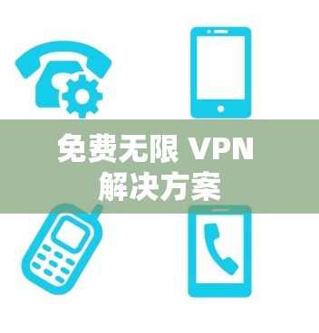 免费无限 VPN 解决方案 免费无限 VPN 解决方案