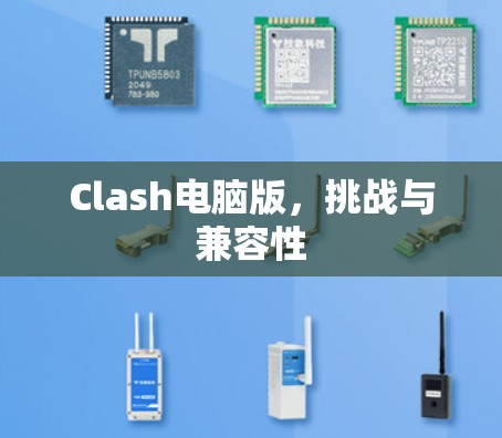 Clash电脑版,挑战与兼容性 Clash电脑版,挑战与兼容性