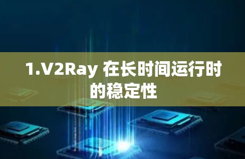 1.V2Ray 在长时间运行时的稳定性 1.V2Ray 在长时间运行时的稳定性
