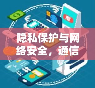 隐私保护与网络安全,通信工程师的守护线 隐私保护与网络安全,通信工程师的守护线