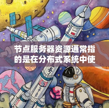 节点服务器资源通常指的是在分布式系统中使用的节点,这些节点通过网络连接在一起,共同协作完成任务。节点服务器资源包括以下几个方面 节点服务器资源通常指的是在分布式系统中使用的节点,这些节点通过网络连接在一起,共同协作完成任务。节点服务器资源包括以下几个方面