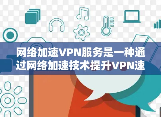 网络加速VPN服务是一种通过网络加速技术提升VPN速度的解决方案,帮助用户在远距离或受阻的环境中远程访问网络资源。以下是关于该服务的详细信息 网络加速VPN服务是一种通过网络加速技术提升VPN速度的解决方案,帮助用户在远距离或受阻的环境中远程访问网络资源。以下是关于该服务的详细信息