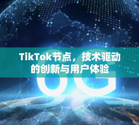 TikTok节点,技术驱动的创新与用户体验 TikTok节点,技术驱动的创新与用户体验