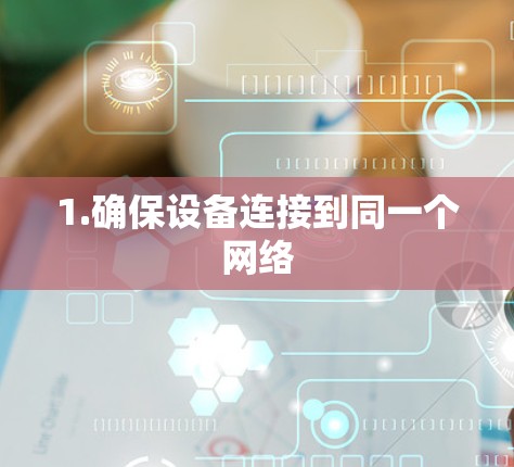 1.确保设备连接到同一个网络 1.确保设备连接到同一个网络