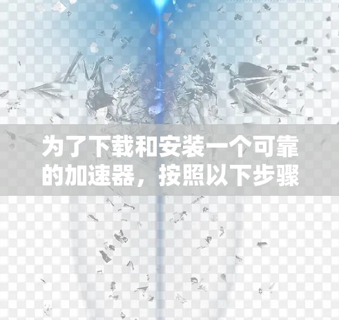 为了下载和安装一个可靠的加速器,按照以下步骤操作 为了下载和安装一个可靠的加速器,按照以下步骤操作