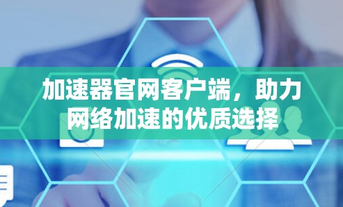 加速器官网客户端,助力网络加速的优质选择 加速器官网客户端,助力网络加速的优质选择