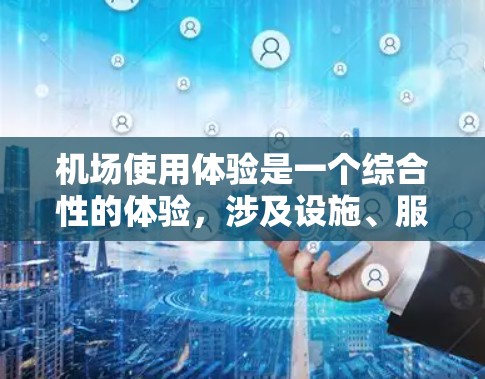 机场使用体验是一个综合性的体验,涉及设施、服务、环境等多个方面。以下是一些主要的机场使用体验的方面 机场使用体验是一个综合性的体验,涉及设施、服务、环境等多个方面。以下是一些主要的机场使用体验的方面
