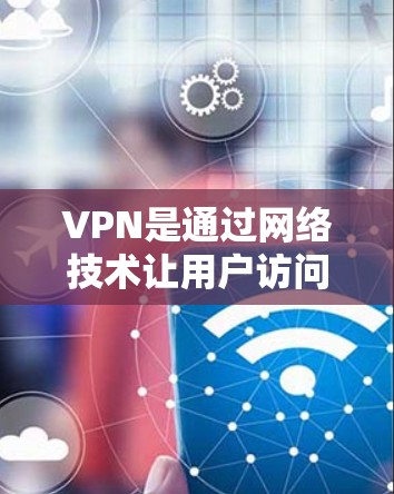 VPN是通过网络技术让用户访问外网内容的虚拟网络,通常用于观看外部网页、下载外部文件或访问外部网站。如果你觉得VPN无法使用,可能有以下几个原因 VPN是通过网络技术让用户访问外网内容的虚拟网络,通常用于观看外部网页、下载外部文件或访问外部网站。如果你觉得VPN无法使用,可能有以下几个原因