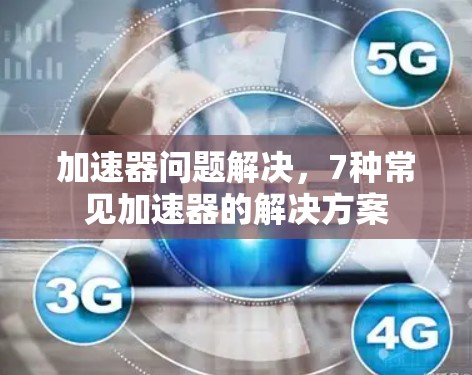 加速器问题解决,7种常见加速器的解决方案 加速器问题解决,7种常见加速器的解决方案