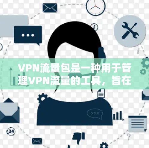 VPN流量包是一种用于管理VPN流量的工具,旨在帮助用户控制流量,确保安全、合规和高效。以下是关于VPN流量包的使用方法和注意事项 VPN流量包是一种用于管理VPN流量的工具,旨在帮助用户控制流量,确保安全、合规和高效。以下是关于VPN流量包的使用方法和注意事项