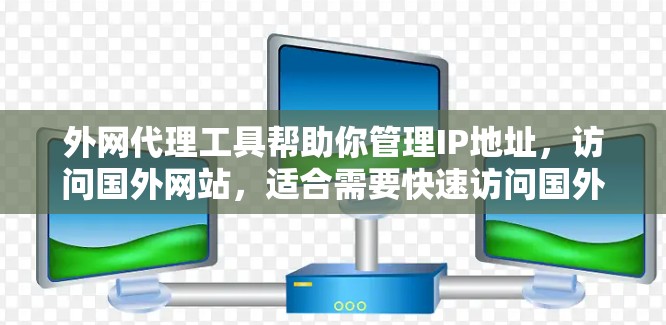 外网代理工具帮助你管理IP地址,访问国外网站,适合需要快速访问国外资源的用户。以下是详细的步骤和注意事项 外网代理工具帮助你管理IP地址,访问国外网站,适合需要快速访问国外资源的用户。以下是详细的步骤和注意事项