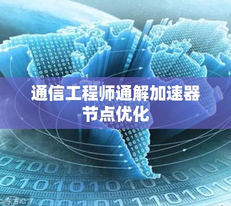 通信工程师通解加速器节点优化 通信工程师通解加速器节点优化