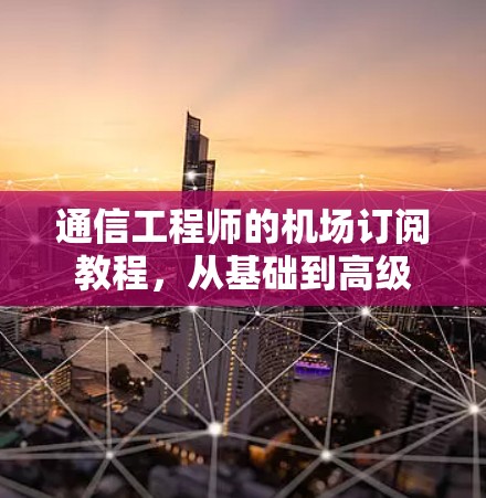 通信工程师的机场订阅教程,从基础到高级 通信工程师的机场订阅教程,从基础到高级