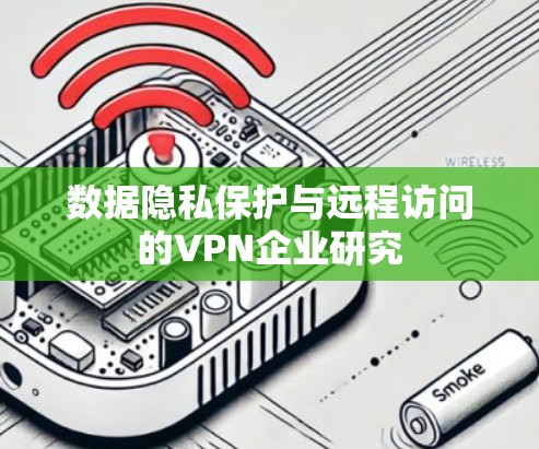 数据隐私保护与远程访问的VPN企业研究 数据隐私保护与远程访问的VPN企业研究