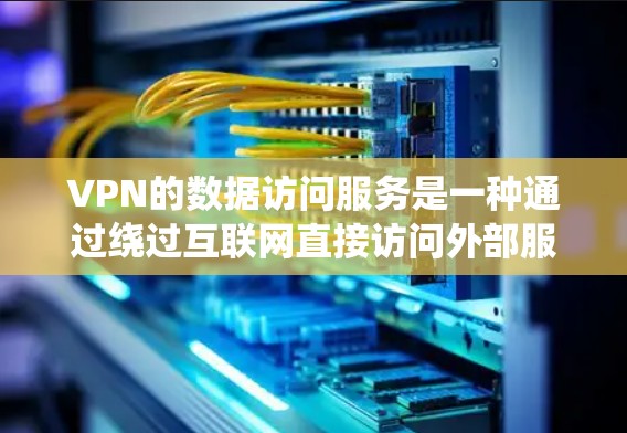 VPN的数据访问服务是一种通过绕过互联网直接访问外部服务器的技术,主要通过端到端(E2E)或非端到端(N2N)方式实现。以下是对该服务的详细分析 VPN的数据访问服务是一种通过绕过互联网直接访问外部服务器的技术,主要通过端到端(E2E)或非端到端(N2N)方式实现。以下是对该服务的详细分析